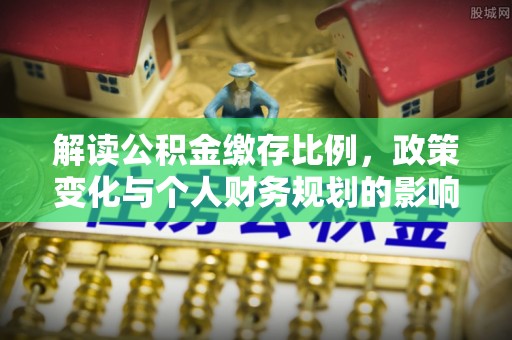 运城解读公积金缴存比例，政策变化与个人财务规划的影响