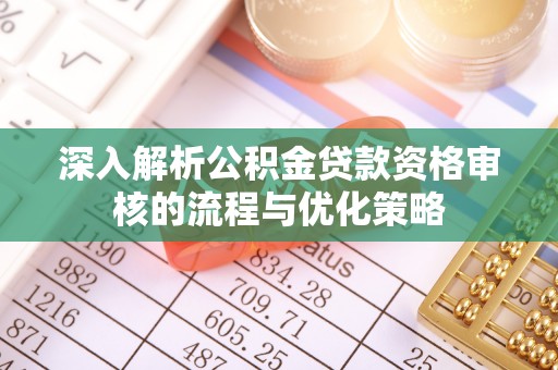 运城深入解析公积金贷款资格审核的流程与优化策略