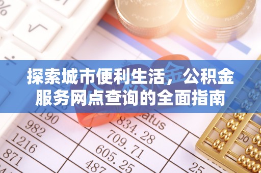 运城探索城市便利生活，公积金服务网点查询的全面指南