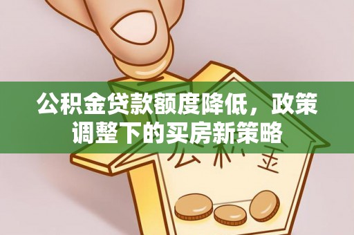 运城公积金贷款额度降低，政策调整下的买房新策略