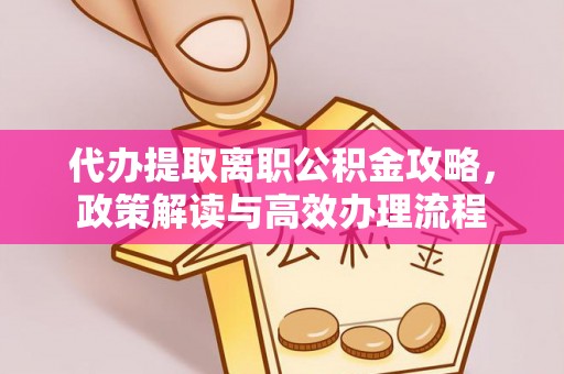 运城代办提取离职公积金攻略，政策解读与高效办理流程