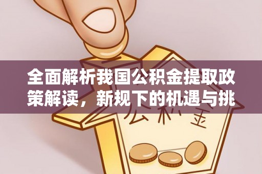 运城全面解析我国公积金提取政策解读，新规下的机遇与挑战