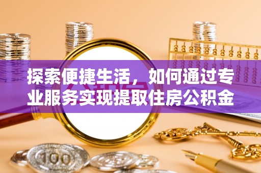 运城探索便捷生活，如何通过专业服务实现提取住房公积金代办