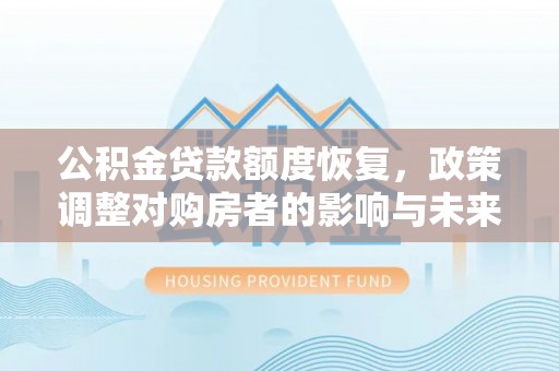 运城公积金贷款额度恢复，政策调整对购房者的影响与未来展望