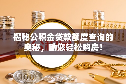 运城揭秘公积金贷款额度查询的奥秘，助您轻松购房！