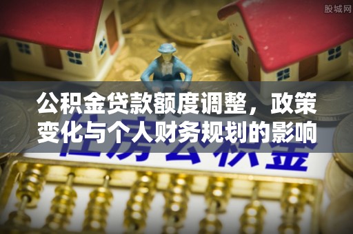 运城公积金贷款额度调整，政策变化与个人财务规划的影响分析