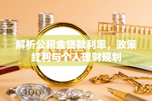 运城解析公积金贷款利率，政策红利与个人理财规划