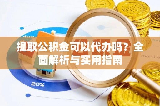 运城提取公积金可以代办吗？全面解析与实用指南