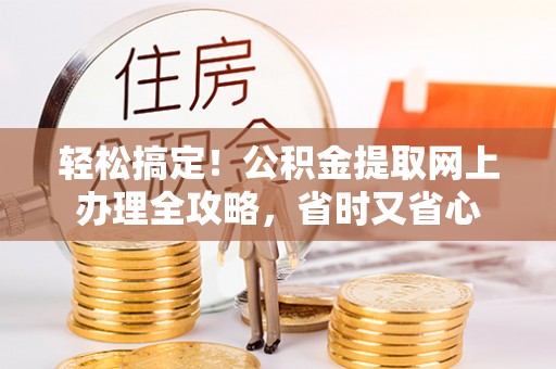 运城轻松搞定！公积金提取网上办理全攻略，省时又省心