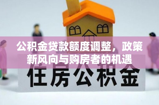 运城公积金贷款额度调整，政策新风向与购房者的机遇