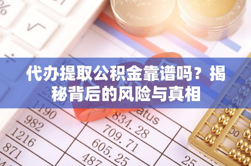 运城代办提取公积金靠谱吗？揭秘背后的风险与真相