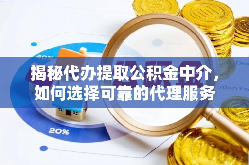 运城揭秘代办提取公积金中介，如何选择可靠的代理服务