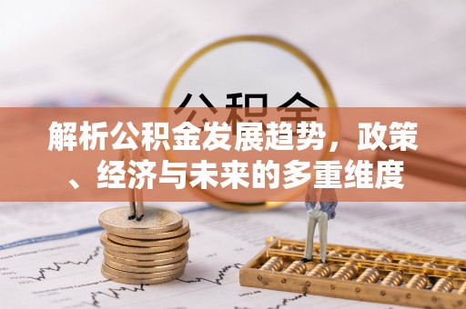 运城解析公积金发展趋势，政策、经济与未来的多重维度