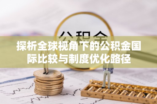 运城探析全球视角下的公积金国际比较与制度优化路径