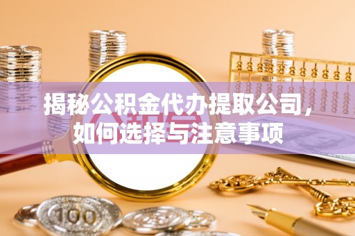 运城揭秘公积金代办提取公司，如何选择与注意事项