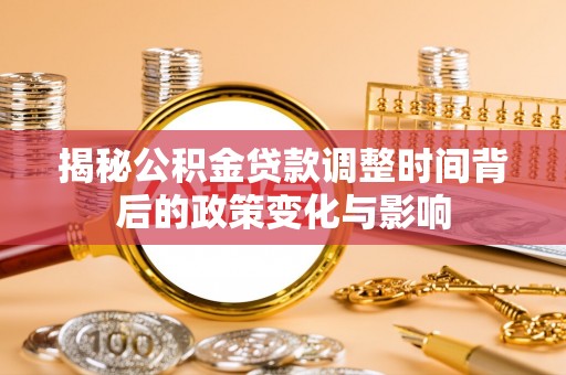 运城揭秘公积金贷款调整时间背后的政策变化与影响