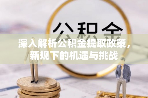 运城深入解析公积金提取政策，新规下的机遇与挑战