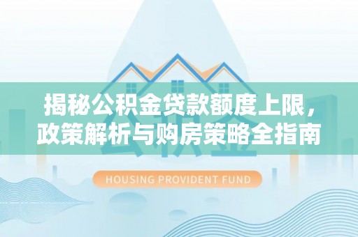 运城揭秘公积金贷款额度上限，政策解析与购房策略全指南