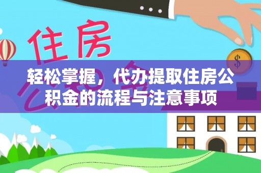运城轻松掌握，代办提取住房公积金的流程与注意事项