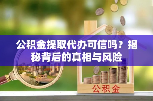 运城公积金提取代办可信吗？揭秘背后的真相与风险