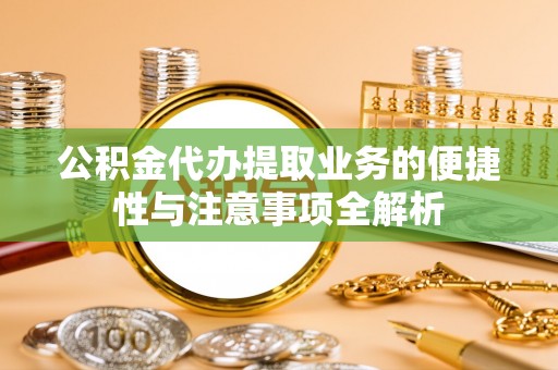 运城公积金代办提取业务的便捷性与注意事项全解析