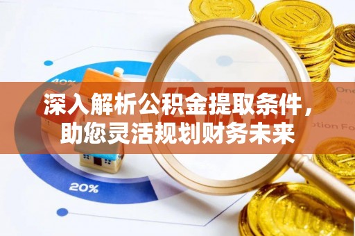运城深入解析公积金提取条件，助您灵活规划财务未来