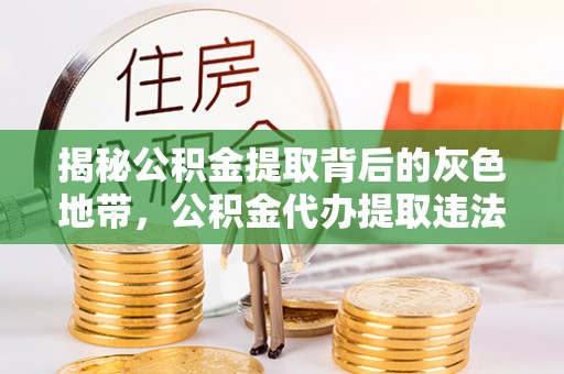 运城揭秘公积金提取背后的灰色地带，公积金代办提取违法不？