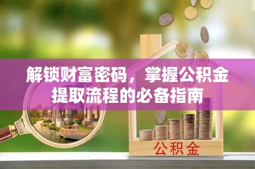 运城解锁财富密码，掌握公积金提取流程的必备指南