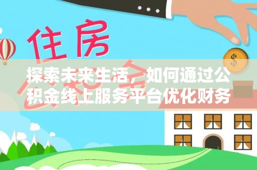 运城探索未来生活，如何通过公积金线上服务平台优化财务管理