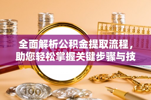 运城全面解析公积金提取流程，助您轻松掌握关键步骤与技巧