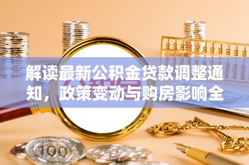 运城解读最新公积金贷款调整通知，政策变动与购房影响全解析