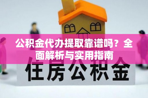 运城公积金代办提取靠谱吗？全面解析与实用指南