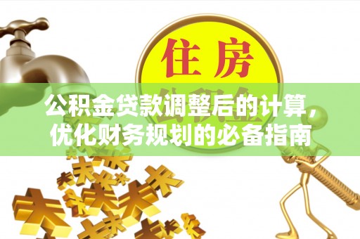 运城公积金贷款调整后的计算，优化财务规划的必备指南