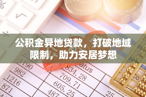 运城公积金异地贷款，打破地域限制，助力安居梦想