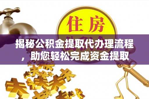 运城揭秘公积金提取代办理流程，助您轻松完成资金提取