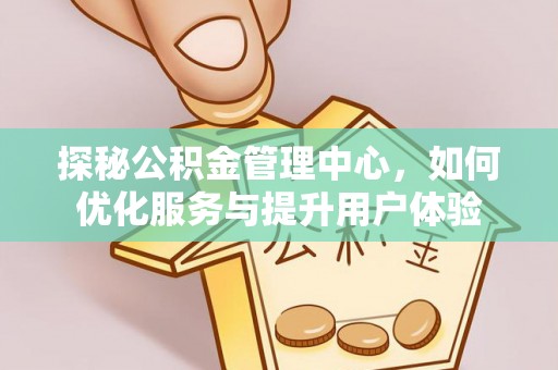 运城探秘公积金管理中心，如何优化服务与提升用户体验