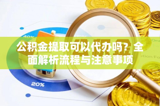 运城公积金提取可以代办吗？全面解析流程与注意事项