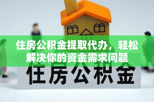 运城住房公积金提取代办，轻松解决你的资金需求问题