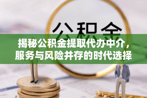 运城揭秘公积金提取代办中介，服务与风险并存的时代选择