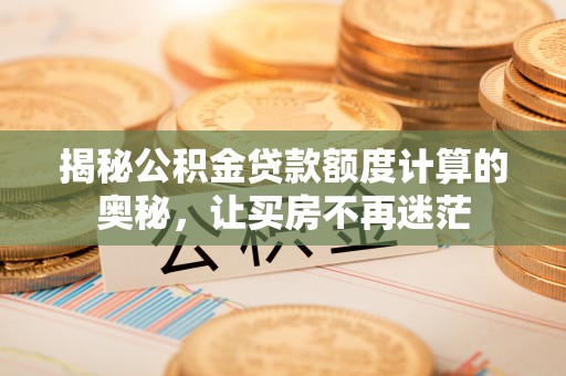 运城揭秘公积金贷款额度计算的奥秘，让买房不再迷茫
