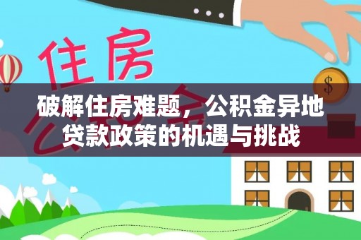 运城破解住房难题，公积金异地贷款政策的机遇与挑战