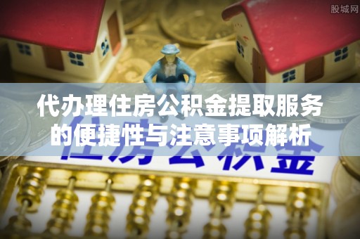 运城代办理住房公积金提取服务的便捷性与注意事项解析