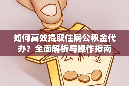 运城如何高效提取住房公积金代办？全面解析与操作指南