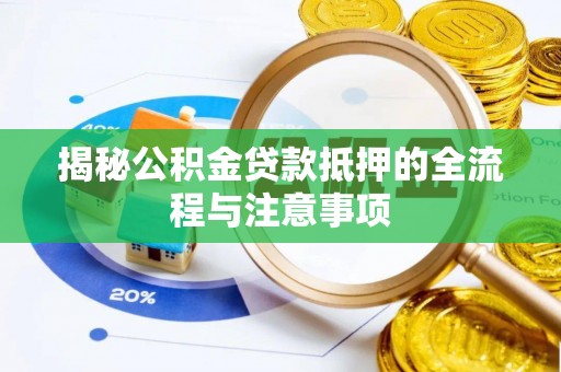 运城揭秘公积金贷款抵押的全流程与注意事项