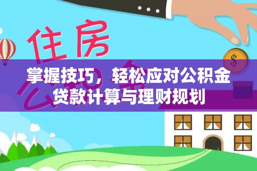 运城掌握技巧，轻松应对公积金贷款计算与理财规划