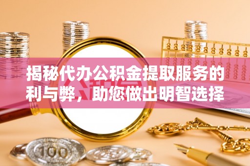 运城揭秘代办公积金提取服务的利与弊，助您做出明智选择