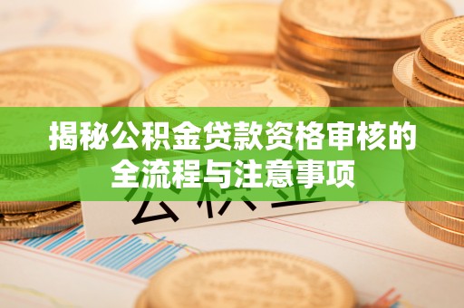 运城揭秘公积金贷款资格审核的全流程与注意事项