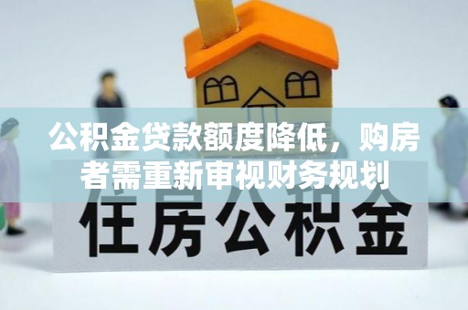 运城公积金贷款额度降低，购房者需重新审视财务规划