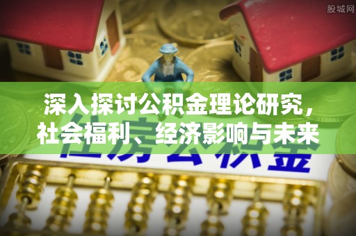 运城深入探讨公积金理论研究，社会福利、经济影响与未来展望