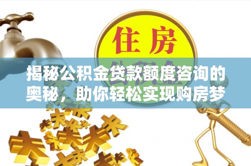 运城揭秘公积金贷款额度咨询的奥秘，助你轻松实现购房梦想